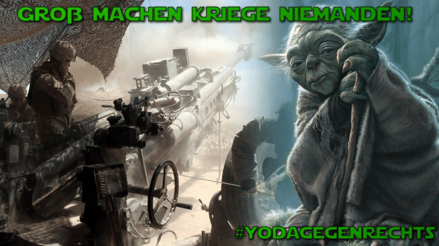 Yoda gegen Rechts: Groß machen Kriege&nbsp;niemanden!